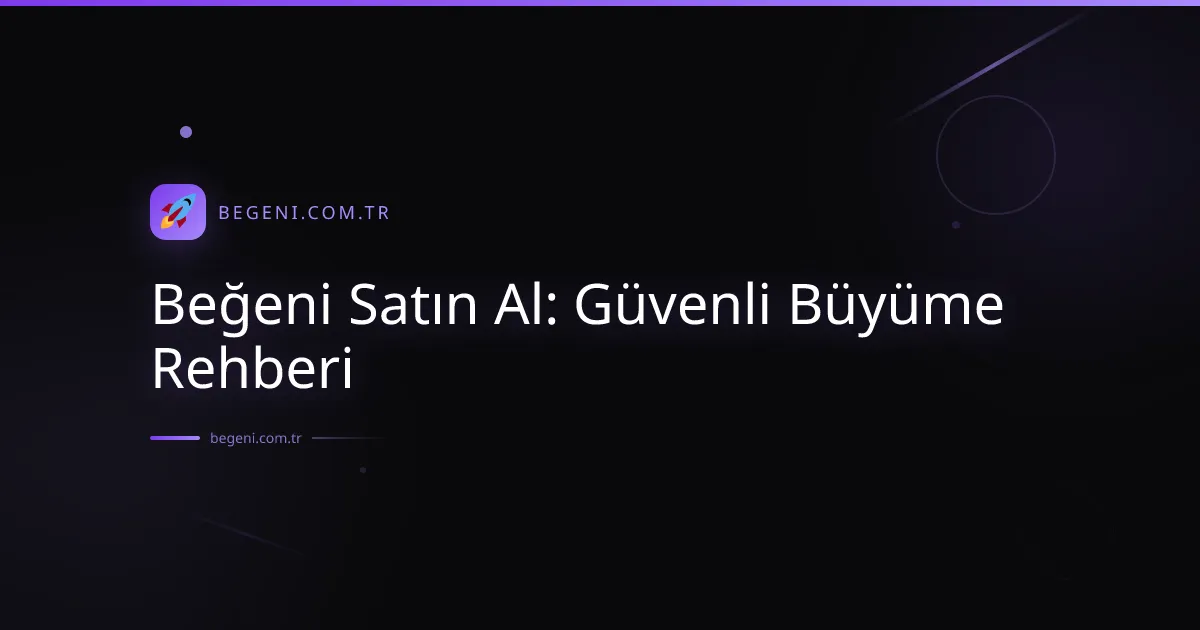 Beğeni Satın Al: Güvenli Büyüme Rehberi 2026
