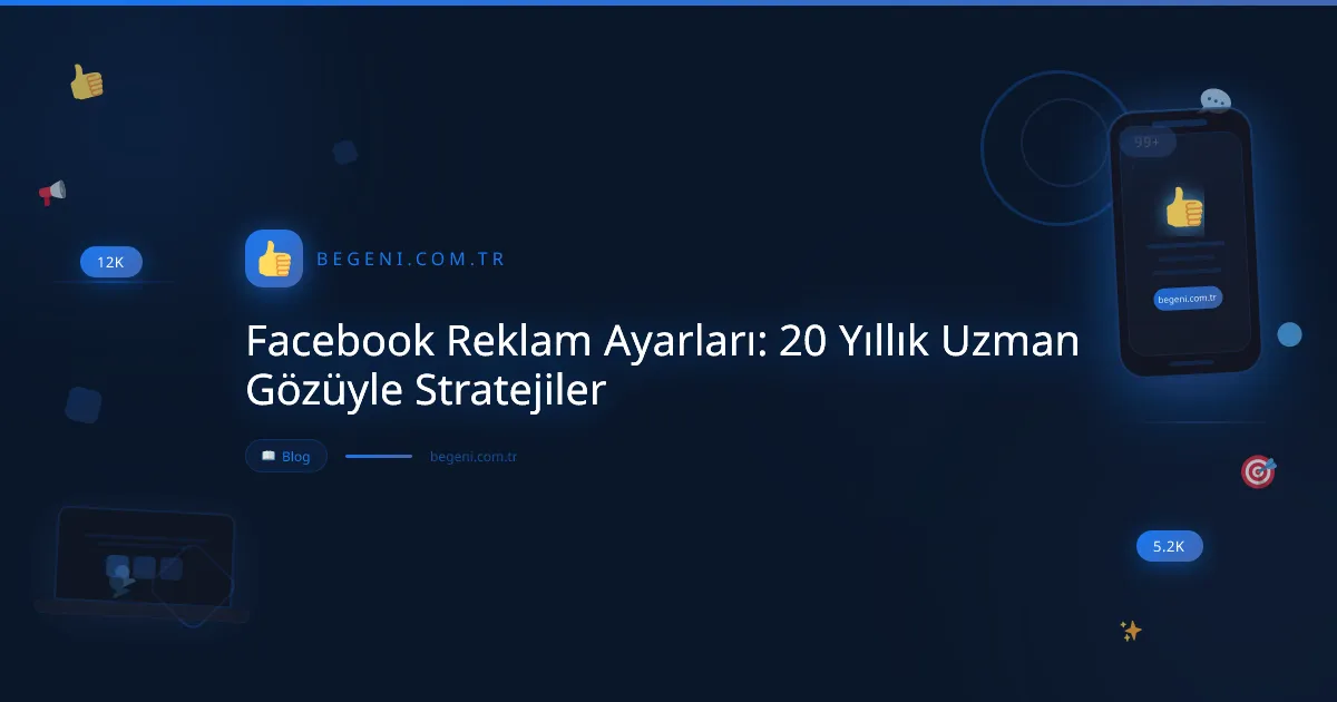 Facebook Reklam Ayarları: 20 Yıllık Uzman Gözüyle Stratejiler