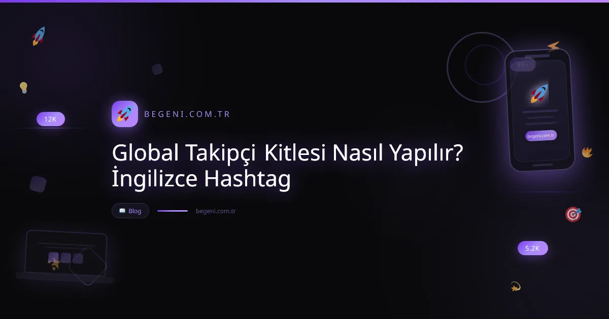 Global Takipçi Kitlesi Nasıl Yapılır? İngilizce Hashtag Adım Adım Rehber