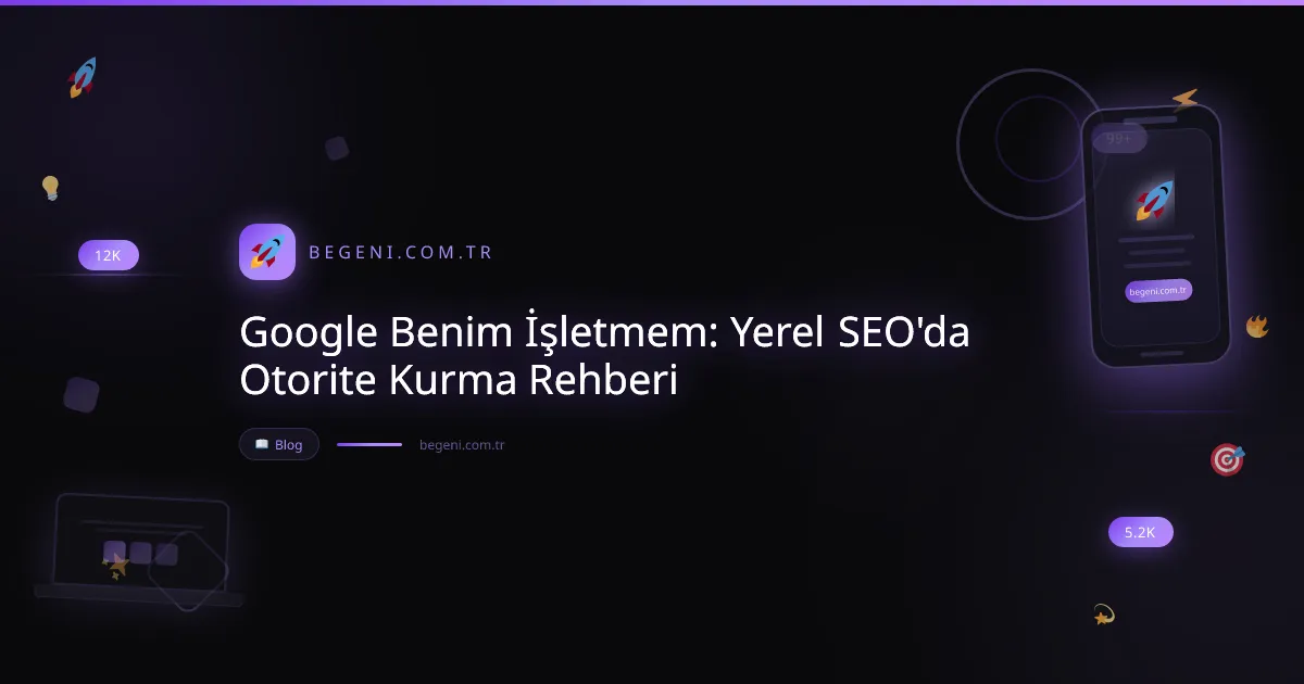 Google Benim İşletmem: Yerel SEO'da Otorite Kurma Rehberi