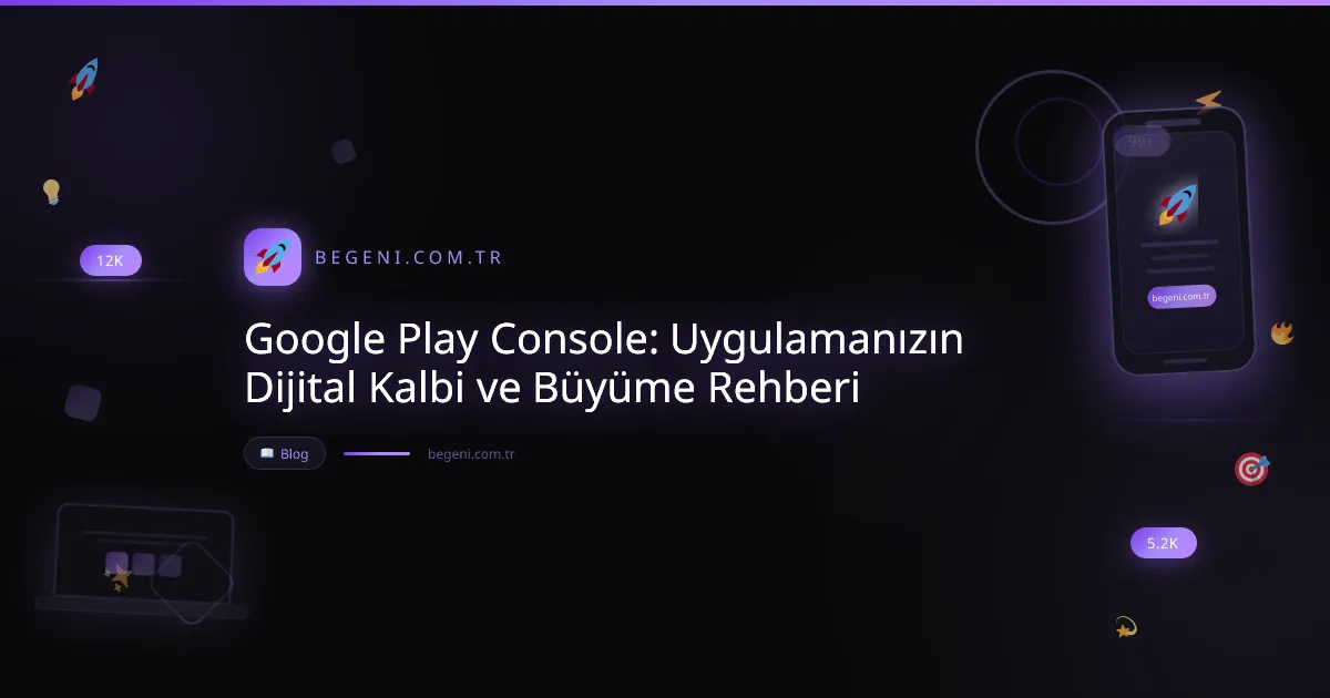 Google Play Console: Uygulamanızın Dijital Kalbi ve Büyüme Rehberi