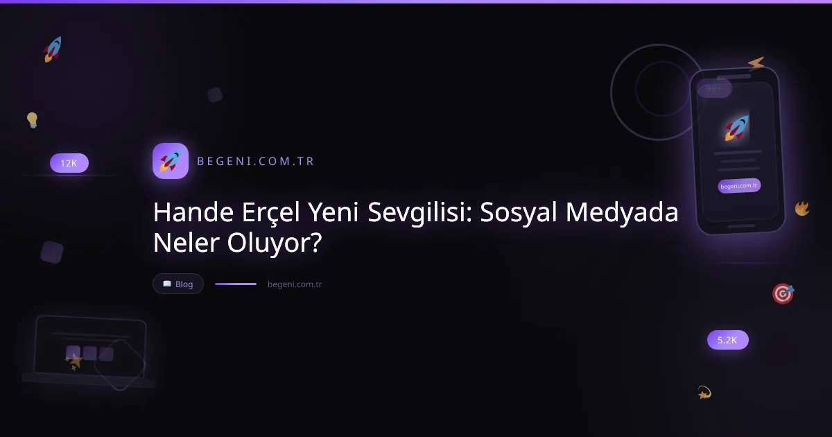 Hande Erçel Yeni Sevgilisi: Sosyal Medyada Neler Oluyor? ve İpuçları