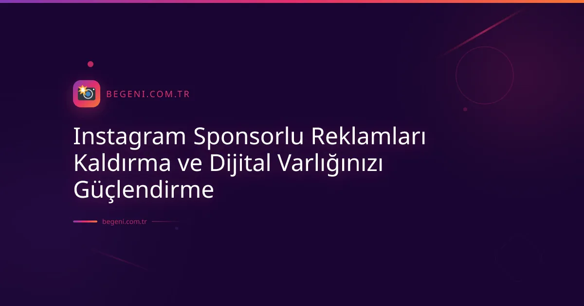 Instagram Sponsorlu Reklamları Kaldırma ve Dijital Varlığınızı Güçlendirme