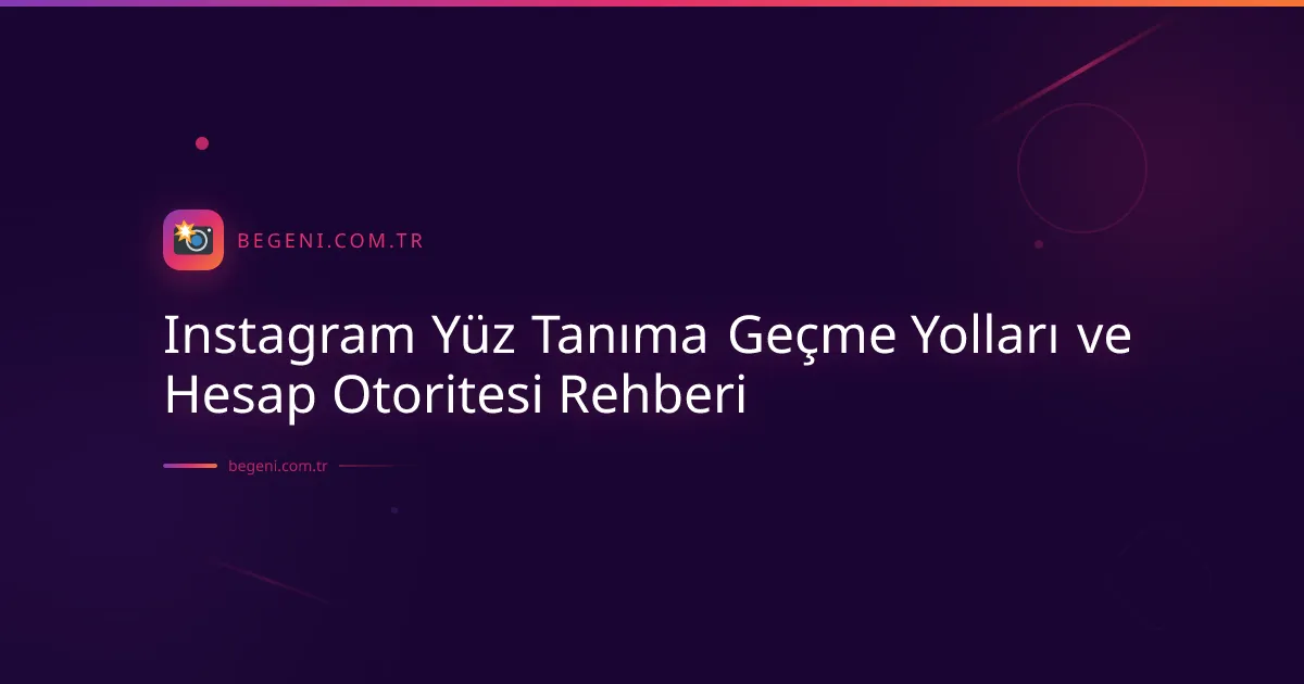 Instagram Yüz Tanıma Geçme Yolları ve Hesap Otoritesi Rehberi
