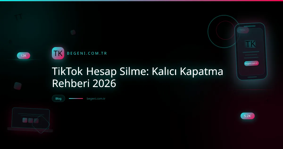 TikTok Hesap Silme: Kalıcı Kapatma Rehberi 2026
